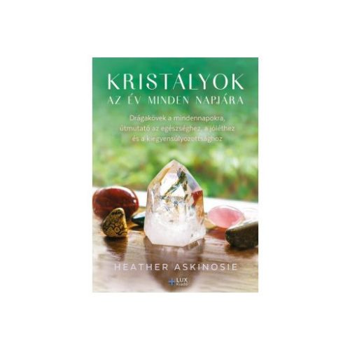 Kristályok az év minden napjára - Drágakövek a mindennapokra, útmutató az egészséghez, a jóléthez és a kiegyensúlyozotts