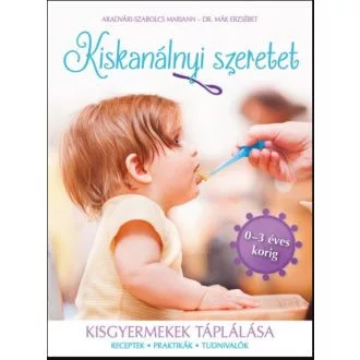 Kiskanálnyi szeretet - Kisgyermekek táplálása (receptek, praktikák, tudnivalók 0-3 éves korig)