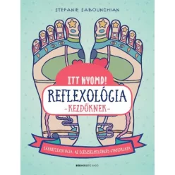   Itt nyomd! Reflexológia kezdőknek - Lábrefrexológia: az egészségmegőrzés gyakorlata