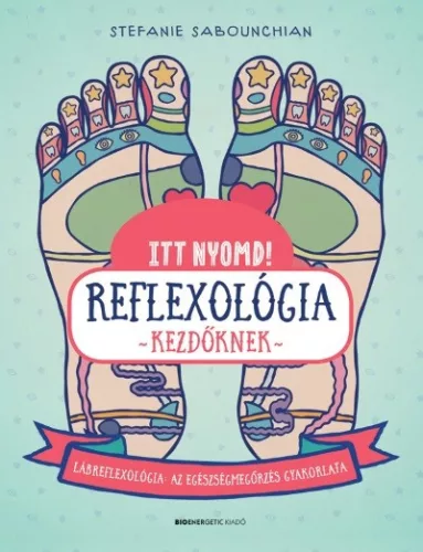 Itt nyomd! Reflexológia kezdőknek - Lábrefrexológia: az egészségmegőrzés gyakorlata