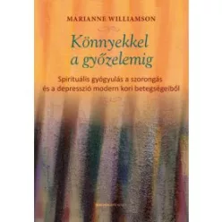   Könnyekkel a győzelemig - Spirituális gyógyulás a szorongás és a depresszió modern kori betegségeiből