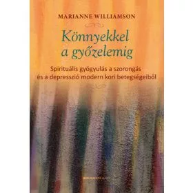 Könnyekkel a győzelemig - Spirituális gyógyulás a szorongás és a depresszió modern kori betegségeiből