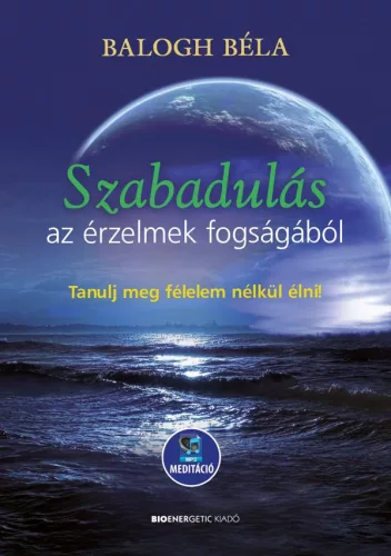 Szabadulás az érzelmek fogságából - Tanulj meg félelem nélkül élni - Letölthető mp3-meditációval