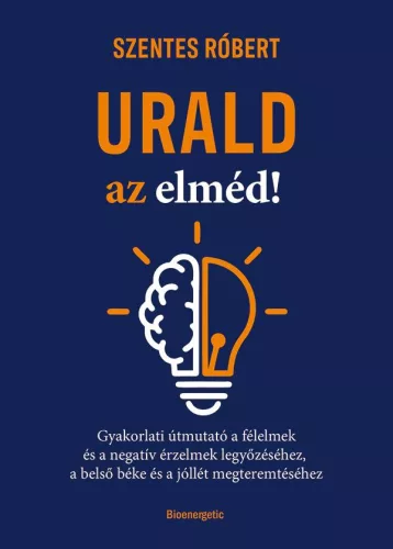 Urald az elméd! - Gyakorlati útmutató a félelmek és a negatív érzések legyőzéséhez, a belső béke és a jóllét megteremtés