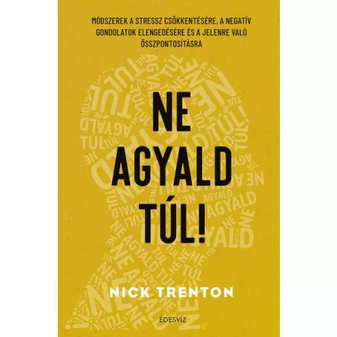 Ne agyald túl! - Módszerek a stressz csökkentésére, a negatív gondolatok elengedéséhez és a jelenre való összpontosításh