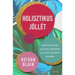   Holisztikus jóllét - Segítő útmutatás az anyagi szabadság és az élet céljának eléréséhez