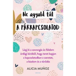   Ne agyald túl a párkapcsolatod - Lépj ki a szorongás és félelem ördögi köréből, hogy teret kapjon a kapcsolatodban a sze