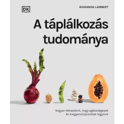   A táplálkozás tudománya - Hogyan étkezzünk, hogy egészségesek és kiegyensúlyozottak legyünk
