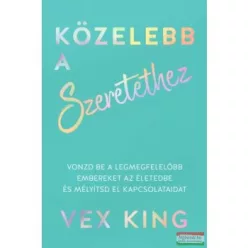   Közelebb a szeretethez - Vonzd be a legmegfelelőbb embereket az életedbe és mélyítsd el kapcsolataidat