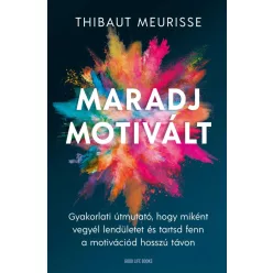   Maradj motivált! - Gyakorlati útmutató, hogy miként vegyél lendületet és tarsd fent a motivációd hosszú távon