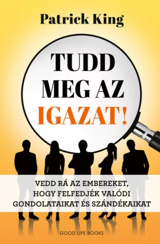 Tudd meg az igazat! - Vedd rá az embereket, hogy felfedjék valódi gondolataikat és szándékaikat