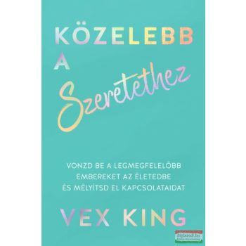 Közelebb a szeretethez - Vonzd be a legmegfelelőbb embereket az életedbe és mélyítsd el kapcsolataidat